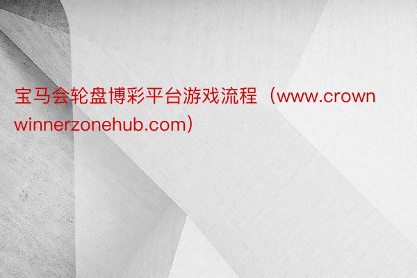 宝马会轮盘博彩平台游戏流程（www.crownwinnerzonehub.com）