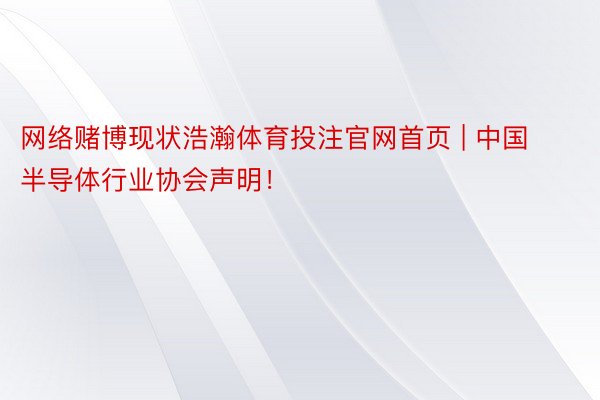 网络赌博现状浩瀚体育投注官网首页 | 中国半导体行业协会声明！
