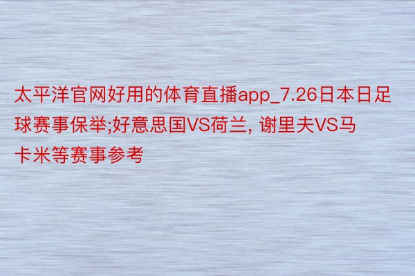 太平洋官网好用的体育直播app_7.26日本日足球赛事保举;好意思国VS荷兰, 谢里夫VS马卡米等赛事参考