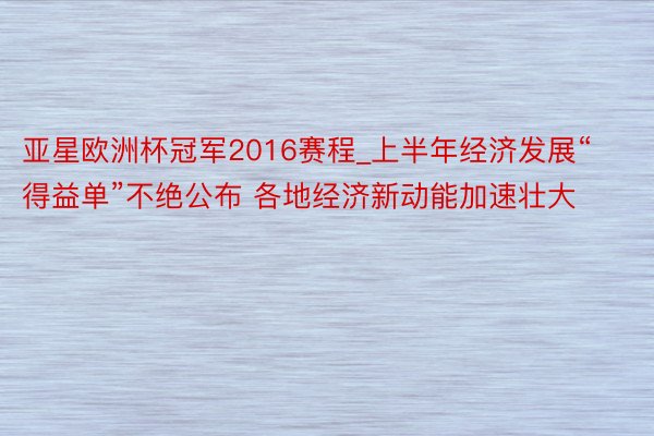 亚星欧洲杯冠军2016赛程_上半年经济发展“得益单”不绝公布 各地经济新动能加速壮大