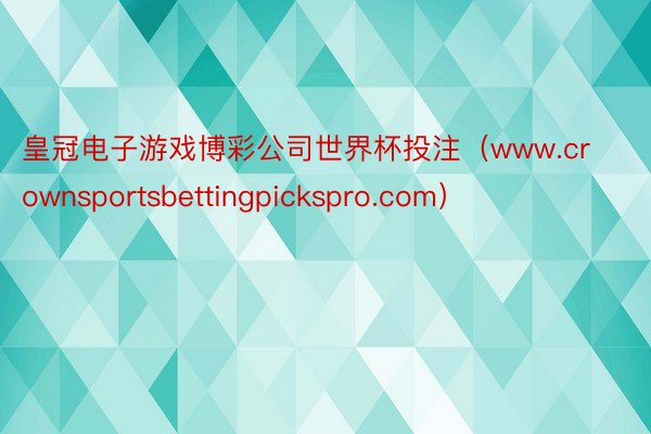 皇冠电子游戏博彩公司世界杯投注（www.crownsportsbettingpickspro.com）