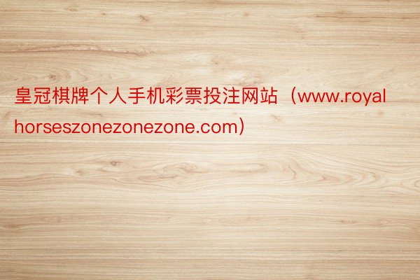 皇冠棋牌个人手机彩票投注网站（www.royalhorseszonezonezone.com）