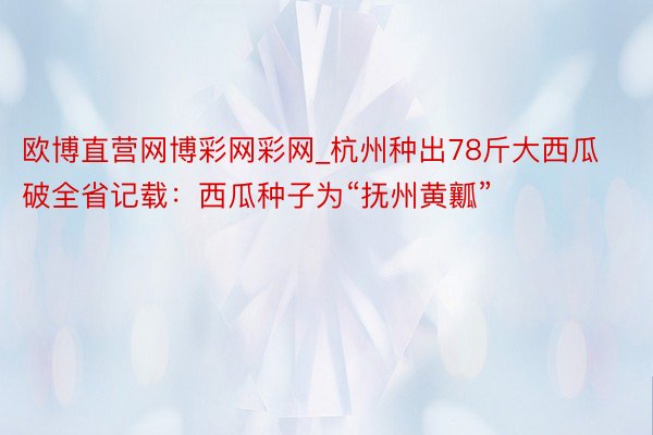 欧博直营网博彩网彩网_杭州种出78斤大西瓜破全省记载：西瓜种子为“抚州黄瓤”