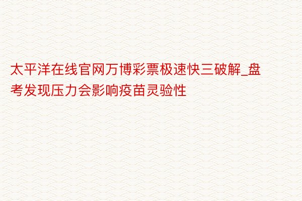 太平洋在线官网万博彩票极速快三破解_盘考发现压力会影响疫苗灵验性