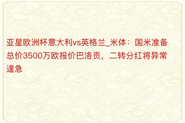 亚星欧洲杯意大利vs英格兰_米体：国米准备总价3500万欧报价巴洛贡，二转分红将异常遑急