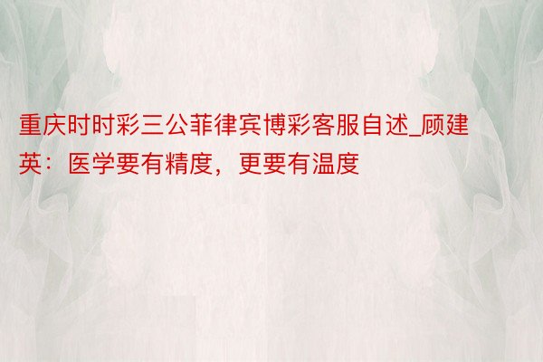 重庆时时彩三公菲律宾博彩客服自述_顾建英：医学要有精度，更要有温度