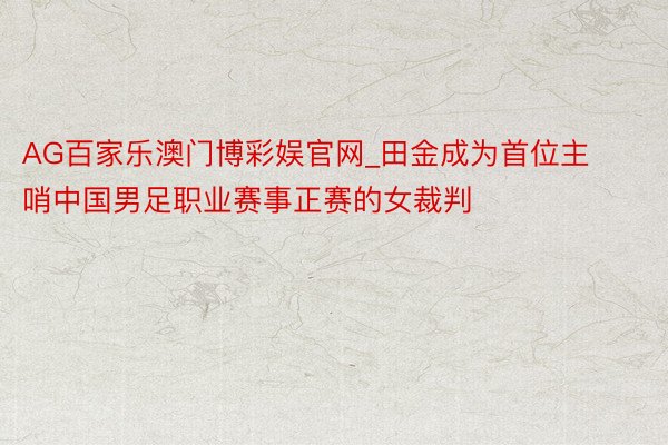 AG百家乐澳门博彩娱官网_田金成为首位主哨中国男足职业赛事正赛的女裁判