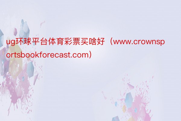 ug环球平台体育彩票买啥好（www.crownsportsbookforecast.com）