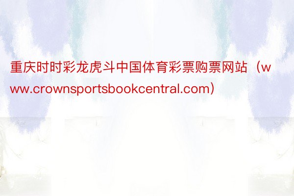 重庆时时彩龙虎斗中国体育彩票购票网站（www.crownsportsbookcentral.com）