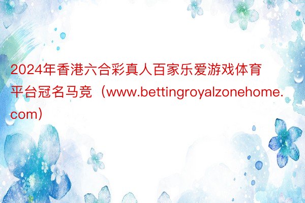 2024年香港六合彩真人百家乐爱游戏体育平台冠名马竞（www.bettingroyalzonehome.com）